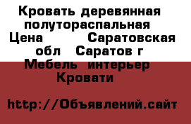 Кровать деревянная, полутораспальная › Цена ­ 800 - Саратовская обл., Саратов г. Мебель, интерьер » Кровати   
